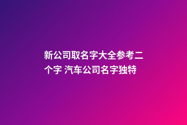 新公司取名字大全参考二个字 汽车公司名字独特